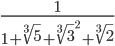 \frac{1}{1+\sqrt[3]{5}+\sqrt[3]{3}^{2}+\sqrt[3]{2}}
