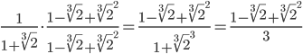\frac{1}{1+\sqrt[3]{2}}\cdot\frac{1-\sqrt[3]{2}+\sqrt[3]{2}^{2}}{1-\sqrt[3]{2}+\sqrt[3]{2}^{2}} = \frac{1-\sqrt[3]{2}+\sqrt[3]{2}^{2}}{1+\sqrt[3]{2}^{3}} = \frac{1-\sqrt[3]{2}+\sqrt[3]{2}^{2}}{3}
